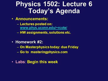 Physics 1502: Lecture 6 Today’s Agenda Announcements: –Lectures posted on: www.phys.uconn.edu/~rcote/ www.phys.uconn.edu/~rcote/ –HW assignments, solutions.