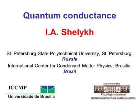 Quantum conductance I.A. Shelykh St. Petersburg State Polytechnical University, St. Petersburg, Russia International Center for Condensed Matter Physics,