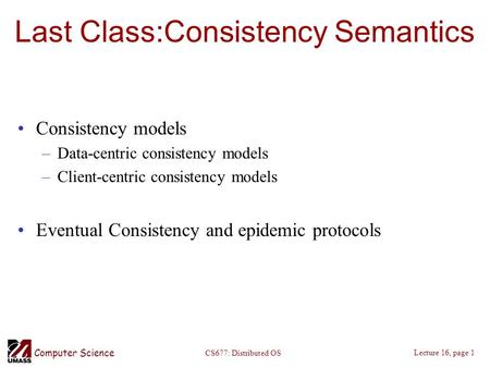 Computer Science Lecture 16, page 1 CS677: Distributed OS Last Class:Consistency Semantics Consistency models –Data-centric consistency models –Client-centric.