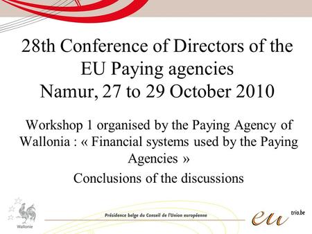 28th Conference of Directors of the EU Paying agencies Namur, 27 to 29 October 2010 Workshop 1 organised by the Paying Agency of Wallonia : « Financial.