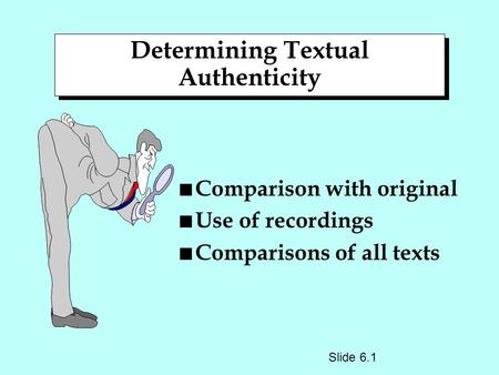 Determining Textual Authenticity n Comparison with original n Use of recordings n Comparisons of all texts Slide 6.1.