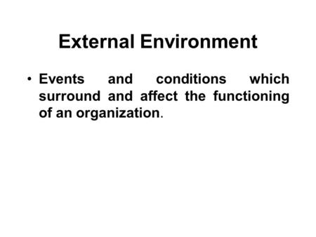 External Environment Events and conditions which surround and affect the functioning of an organization.