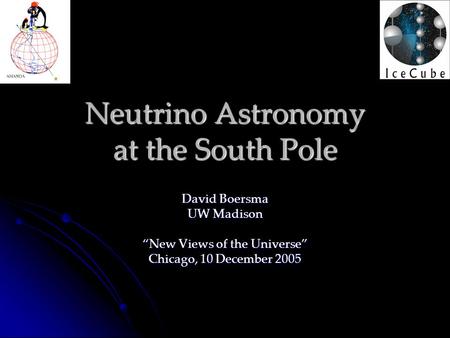 Neutrino Astronomy at the South Pole David Boersma UW Madison “New Views of the Universe” Chicago, 10 December 2005.