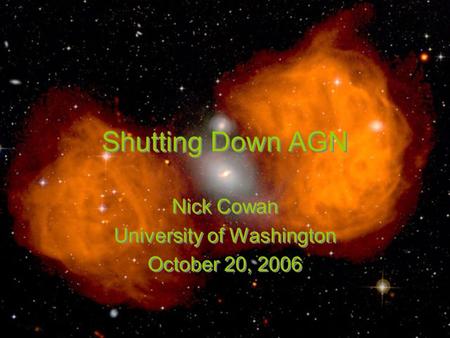 Shutting Down AGN Nick Cowan University of Washington October 20, 2006 Nick Cowan University of Washington October 20, 2006.