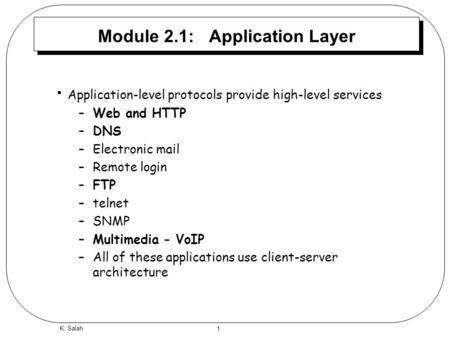 1 K. Salah Module 2.1: Application Layer Application-level protocols provide high-level services –Web and HTTP –DNS –Electronic mail –Remote login –FTP.