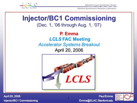 Paul Emma Injector/BC1 Commissioning April 20, 2006 1 Injector/BC1 Commissioning (Dec. 1, ’06 through Aug. 1, ‘07) P. Emma LCLS.