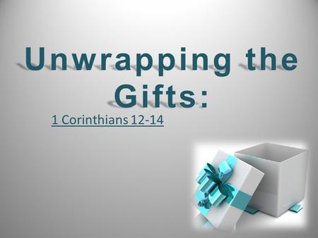 1 Corinthians 12-14 Unwrapping the Gifts:. Chapter 12 Chapter 12 – Many gifts and none are more or less important. “1 Corinthians 12-14” Chapter 13 Chapter.