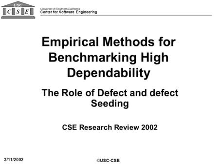 University of Southern California Center for Software Engineering CSE USC ©USC-CSE 3/11/2002 Empirical Methods for Benchmarking High Dependability The.