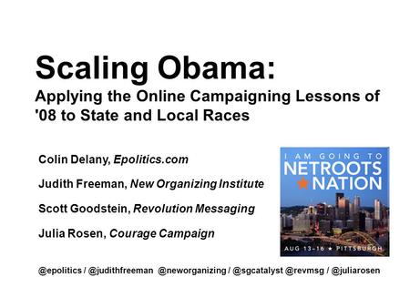 Scaling Obama: Applying the Online Campaigning Lessons of '08 to State and Local Races Colin Delany, Epolitics.com Judith Freeman, New Organizing Institute.