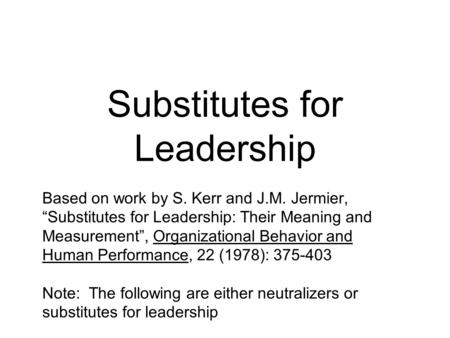 Substitutes for Leadership Based on work by S. Kerr and J.M. Jermier, “Substitutes for Leadership: Their Meaning and Measurement”, Organizational Behavior.