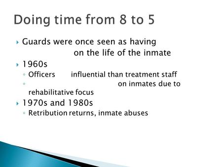  Guards were once seen as having on the life of the inmate  1960s ◦ Officers influential than treatment staff ◦ on inmates due to rehabilitative focus.
