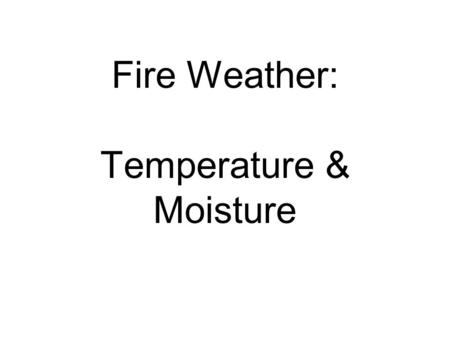 Fire Weather: Temperature & Moisture. Weather and the Earth’s Heat Balance Weather = motion in the atmosphere due to unequal heating Over time, the amount.