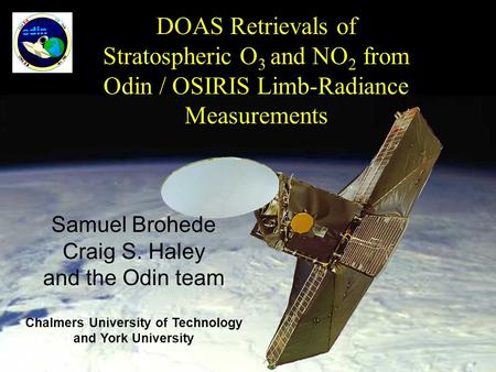 DOAS Retrievals of Stratospheric O 3 and NO 2 from Odin / OSIRIS Limb-Radiance Measurements Samuel Brohede Craig S. Haley and the Odin team Chalmers University.