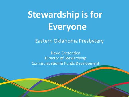 1 David Crittenden Director of Stewardship Communication & Funds Development Stewardship is for Everyone Eastern Oklahoma Presbytery.