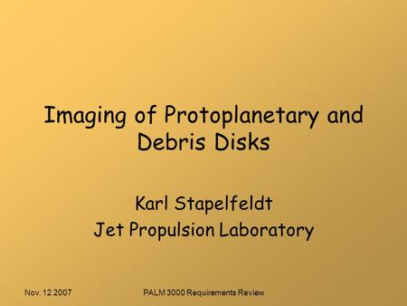 Nov. 12 2007PALM 3000 Requirements Review Imaging of Protoplanetary and Debris Disks Karl Stapelfeldt Jet Propulsion Laboratory.