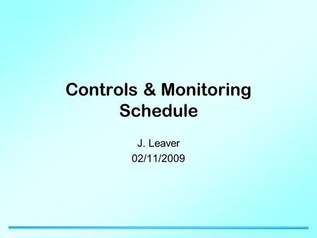 Controls & Monitoring Schedule J. Leaver 02/11/2009.