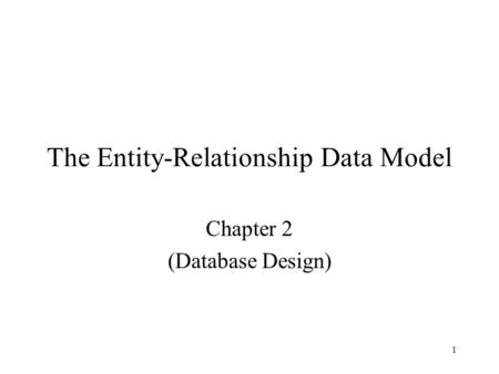 1 The Entity-Relationship Data Model Chapter 2 (Database Design)
