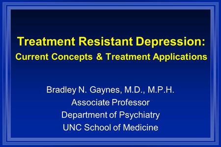 Treatment Resistant Depression: Current Concepts & Treatment Applications Bradley N. Gaynes, M.D., M.P.H. Associate Professor Department of Psychiatry.