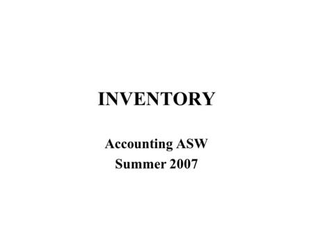 INVENTORY Accounting ASW Summer 2007. Manufacturing Accounting Manufacturing accounting –what if you make inventory rather than buying? –how do we value.