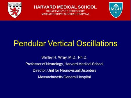 Pendular Vertical Oscillations Shirley H. Wray, M.D., Ph.D. Professor of Neurology, Harvard Medical School Director, Unit for Neurovisual Disorders Massachusetts.