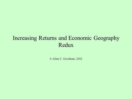 Increasing Returns and Economic Geography Redux © Allen C. Goodman, 2002.