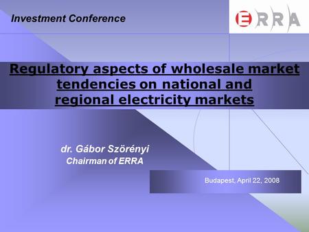 Regulatory aspects of wholesale market tendencies on national and regional electricity markets dr. Gábor Szörényi Chairman of ERRA Budapest, April 22,