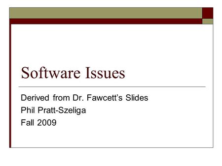Software Issues Derived from Dr. Fawcett’s Slides Phil Pratt-Szeliga Fall 2009.