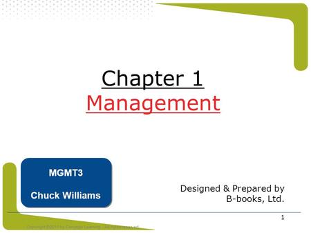 Copyright ©2011 by Cengage Learning. All rights reserved 1 Chapter 1 Management Designed & Prepared by B-books, Ltd. MGMT3 Chuck Williams.