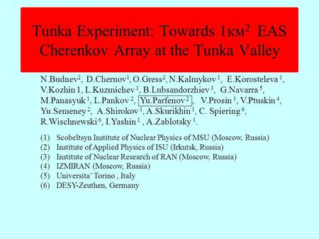 Tunka Experiment: Towards 1км 2 EAS Cherenkov Array at the Tunka Valley N.Budnev 2, D.Chernov 1, O.Gress 2, N.Kalmykov 1, Е.Korosteleva 1, V.Kozhin 1,