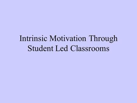 Intrinsic Motivation Through Student Led Classrooms.