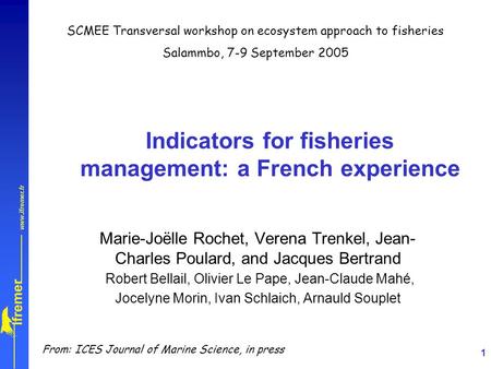 1 Indicators for fisheries management: a French experience Marie-Joëlle Rochet, Verena Trenkel, Jean- Charles Poulard, and Jacques Bertrand Robert Bellail,