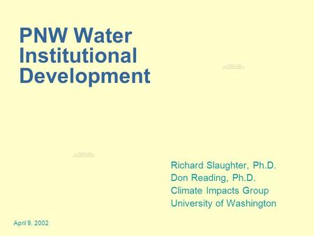 April 9, 2002 PNW Water Institutional Development Richard Slaughter, Ph.D. Don Reading, Ph.D. Climate Impacts Group University of Washington.