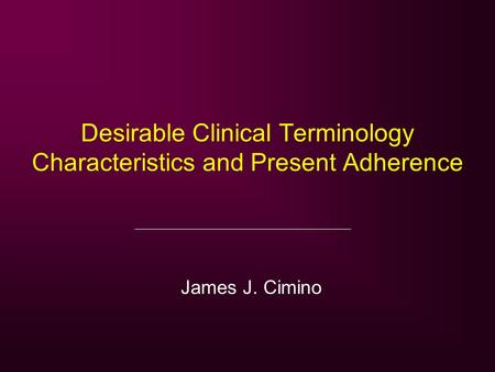 Desirable Clinical Terminology Characteristics and Present Adherence James J. Cimino.