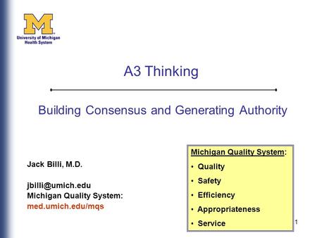 1 Building Consensus and Generating Authority Jack Billi, M.D. Michigan Quality System: med.umich.edu/mqs Michigan Quality System: Quality.