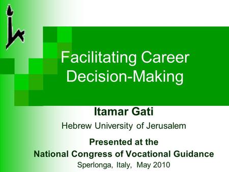 Facilitating Career Decision-Making Itamar Gati Hebrew University of Jerusalem Presented at the National Congress of Vocational Guidance Sperlonga, Italy,