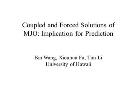 Coupled and Forced Solutions of MJO: Implication for Prediction Bin Wang, Xiouhua Fu, Tim Li University of Hawaii.