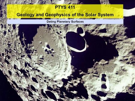 PTYS 411 Geology and Geophysics of the Solar System Dating Planetary Surfaces.