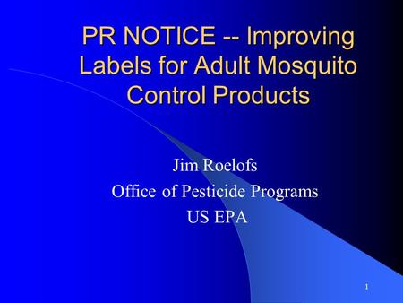1 PR NOTICE -- Improving Labels for Adult Mosquito Control Products Jim Roelofs Office of Pesticide Programs US EPA.