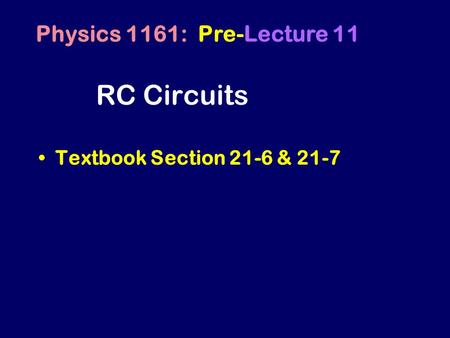 RC Circuits Textbook Section 21-6 & 21-7 Physics 1161: Pre-Lecture 11.