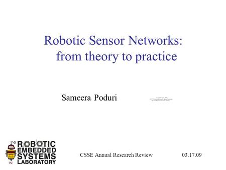 Robotic Sensor Networks: from theory to practice CSSE Annual Research Review 03.17.09 Sameera Poduri.