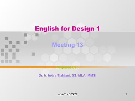 Indra Tj - D 24221 English for Design 1 Meeting 13 Prepared by : Dr. Ir. Indra Tjahjani, SS, MLA, MMSI.