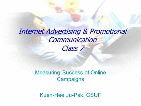 Internet Advertising & Promotional Communication Class 7 Measuring Success of Online Campaigns Kuen-Hee Ju-Pak, CSUF.