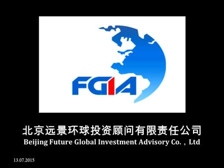 13.07.2015 北京远景环球投资顾问有限责任公司 Beijing Future Global Investment Advisory Co. ， Ltd.