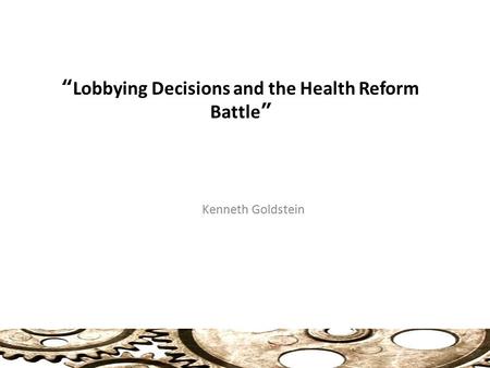 “Lobbying Decisions and the Health Reform Battle” Kenneth Goldstein.