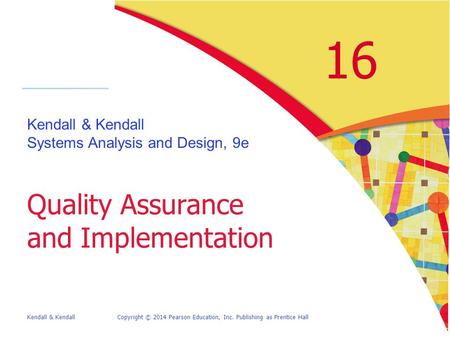 Kendall & KendallCopyright © 2014 Pearson Education, Inc. Publishing as Prentice Hall 16 Kendall & Kendall Systems Analysis and Design, 9e Quality Assurance.
