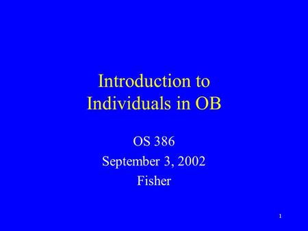 1 Introduction to Individuals in OB OS 386 September 3, 2002 Fisher.