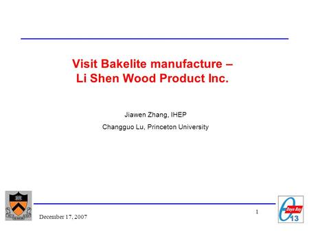 1 December 17, 2007 Visit Bakelite manufacture – Li Shen Wood Product Inc. Jiawen Zhang, IHEP Changguo Lu, Princeton University.