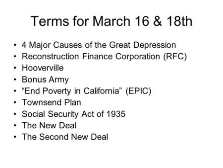 Terms for March 16 & 18th 4 Major Causes of the Great Depression Reconstruction Finance Corporation (RFC) Hooverville Bonus Army “End Poverty in California”