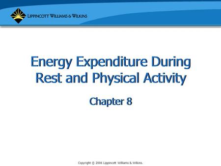 Copyright © 2006 Lippincott Williams & Wilkins. Energy Expenditure During Rest and Physical Activity Chapter 8.