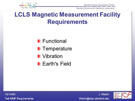J. Welch Talk MMF 10/14/04 LCLS Magnetic Measurement Facility Requirements Functional Temperature Vibration Earth's.